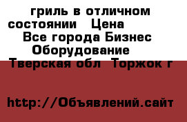 гриль в отличном состоянии › Цена ­ 20 000 - Все города Бизнес » Оборудование   . Тверская обл.,Торжок г.